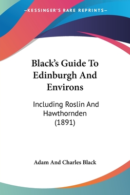 Black's Guide To Edinburgh And Environs: Including Roslin And Hawthornden (1891)