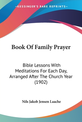 Book Of Family Prayer: Bible Lessons With Meditations For Each Day, Arranged After The Church Year (1902)