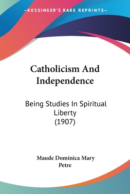 Catholicism And Independence: Being Studies In Spiritual Liberty (1907)