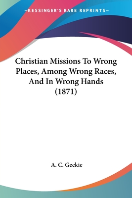 Christian Missions To Wrong Places, Among Wrong Races, And In Wrong Hands (1871)