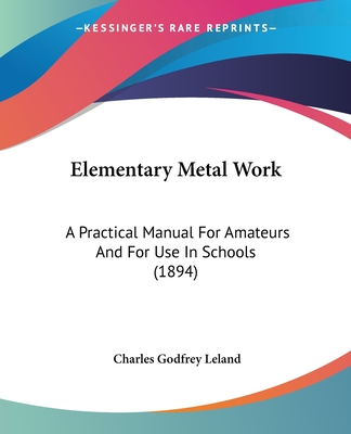 Elementary Metal Work: A Practical Manual For Amateurs And For Use In Schools (1894)