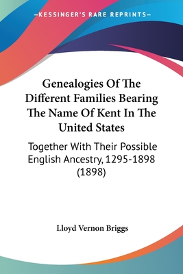 Genealogies Of The Different Families Bearing The Name Of Kent In The United States: Together With Their Possible English Ancestry, 1295-1898 (1898)