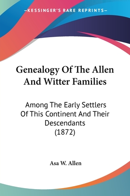 Genealogy Of The Allen And Witter Families: Among The Early Settlers Of This Continent And Their Descendants (1872)