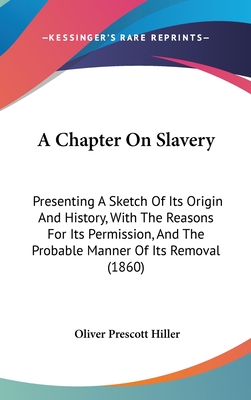 A Chapter On Slavery: Presenting A Sketch Of Its Origin And History, With The Reasons For Its Permission, And The Probable Manner Of Its Rem
