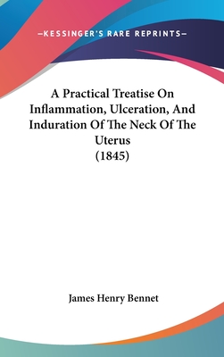 A Practical Treatise on Inflammation, Ulceration, and Induration of the Neck of the Uterus (1845)