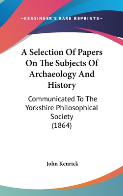 A Selection Of Papers On The Subjects Of Archaeology And History: Communicated To The Yorkshire Philosophical Society (1864)