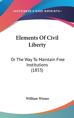 Elements of Civil Liberty: Or the Way to Maintain Free Institutions (1853)
