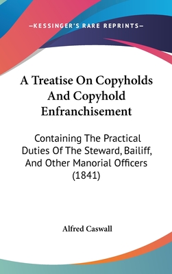 A Treatise On Copyholds And Copyhold Enfranchisement: Containing The Practical Duties Of The Steward, Bailiff, And Other Manorial Officers (1841)