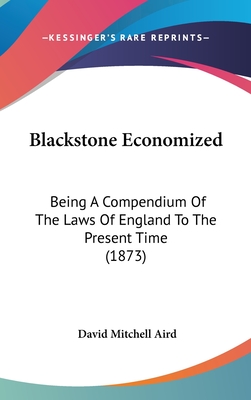 Blackstone Economized: Being a Compendium of the Laws of England to the Present Time (1873)