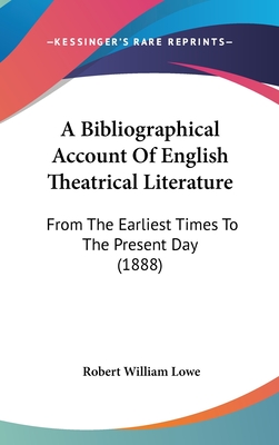 A Bibliographical Account of English Theatrical Literature: From the Earliest Times to the Present Day (1888)