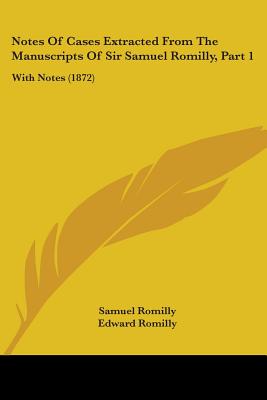 Notes Of Cases Extracted From The Manuscripts Of Sir Samuel Romilly, Part 1: With Notes (1872)
