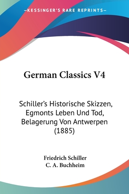German Classics V4: Schiller's Historische Skizzen, Egmonts Leben Und Tod, Belagerung Von Antwerpen (1885)