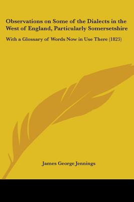 Observations on Some of the Dialects in the West of England, Particularly Somersetshire: With a Glossary of Words Now in Use There (1825)