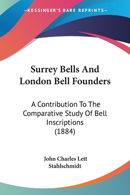 Surrey Bells And London Bell Founders: A Contribution To The Comparative Study Of Bell Inscriptions (1884)