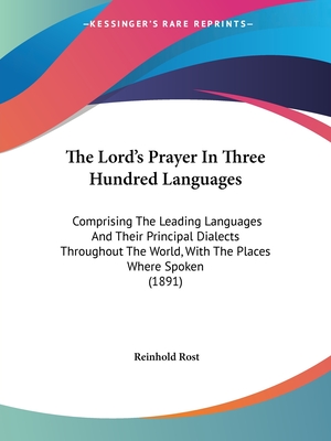 The Lord's Prayer In Three Hundred Languages: Comprising The Leading Languages And Their Principal Dialects Throughout The World, With The Places Wher