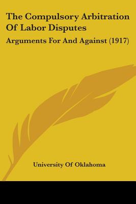 The Compulsory Arbitration Of Labor Disputes: Arguments For And Against (1917)
