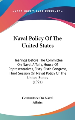 Naval Policy of the United States: Hearings Before the Committee on Naval Affairs, House of Representatives, Sixty-Sixth Congress, Third Session on Na