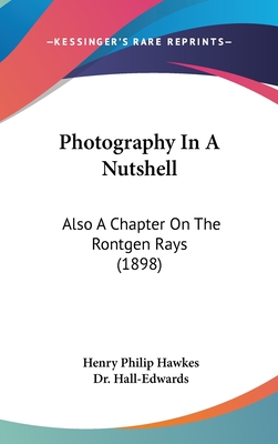Photography In A Nutshell: Also A Chapter On The Rontgen Rays (1898)