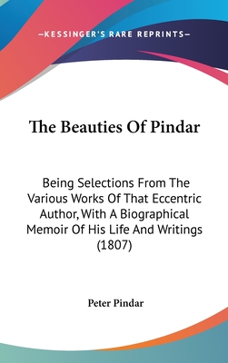 The Beauties Of Pindar: Being Selections From The Various Works Of That Eccentric Author, With A Biographical Memoir Of His Life And Writings (1807)