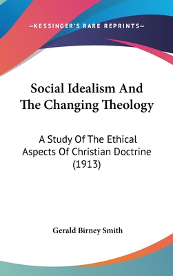 Social Idealism And The Changing Theology: A Study Of The Ethical Aspects Of Christian Doctrine (1913)
