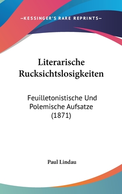 Literarische Rucksichtslosigkeiten: Feuilletonistische Und Polemische Aufsatze (1871)