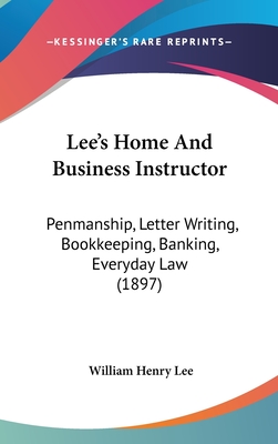 Lee's Home And Business Instructor: Penmanship, Letter Writing, Bookkeeping, Banking, Everyday Law (1897)