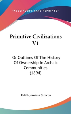 Primitive Civilizations V1: Or Outlines Of The History Of Ownership In Archaic Communities (1894)