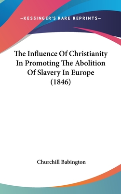 The Influence Of Christianity In Promoting The Abolition Of Slavery In Europe (1846)