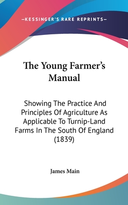 The Young Farmer's Manual: Showing The Practice And Principles Of Agriculture As Applicable To Turnip-Land Farms In The South Of England (1839)