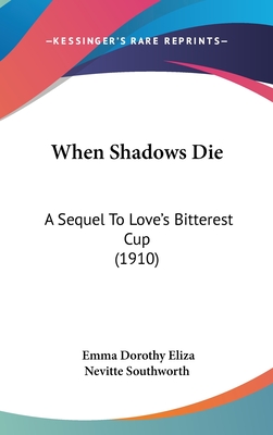 When Shadows Die: A Sequel To Love's Bitterest Cup (1910)