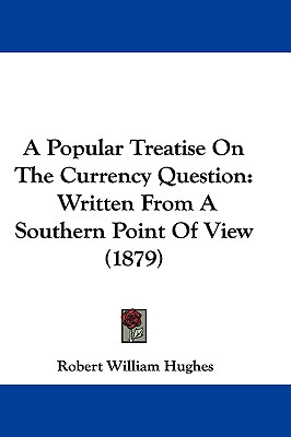 A Popular Treatise On The Currency Question: Written From A Southern Point Of View (1879)