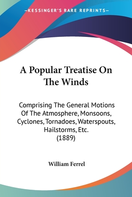 A Popular Treatise On The Winds: Comprising The General Motions Of The Atmosphere, Monsoons, Cyclones, Tornadoes, Waterspouts, Hailstorms, Etc. (1889)