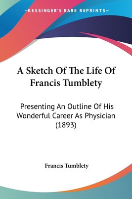 A Sketch Of The Life Of Francis Tumblety: Presenting An Outline Of His Wonderful Career As Physician (1893)