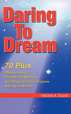 Daring to Dream: 70 Plus Magnanimous Insights Of Wisdom And Inspiration For Anyone Daring To Dream