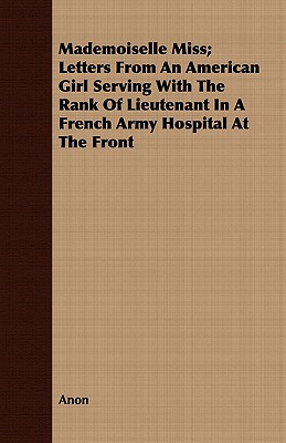 Mademoiselle Miss; Letters from an American Girl Serving with the Rank of Lieutenant in a French Army Hospital at the Front