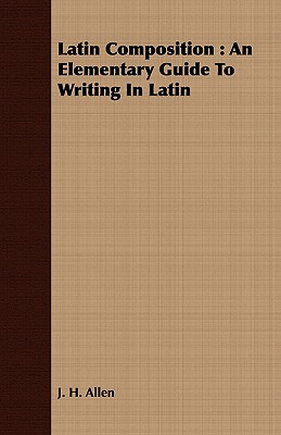 Latin Composition: An Elementary Guide to Writing in Latin