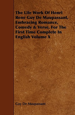The Life Work of Henri Rene Guy de Maupassant, Embracing Romance, Comedy & Verse, for the First Time Complete in English Volume X