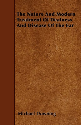 The Nature and Modern Treatment of Deafness and Disease of the Ear