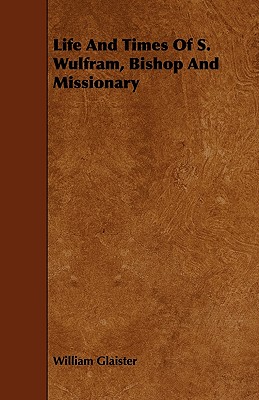 Life and Times of S. Wulfram, Bishop and Missionary