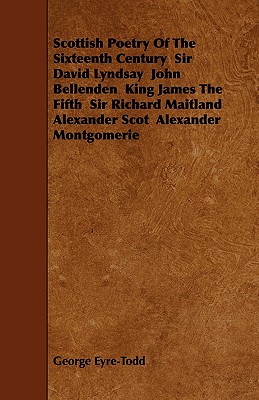 Scottish Poetry Of The Sixteenth Century Sir David Lyndsay John Bellenden King James The Fifth Sir Richard Maitland Alexander Scot Alexander Montgomer