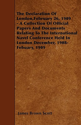 The Declaration Of London, February 26, 1909 - A Collection Of Official Papers And Documents Relating To The International Navel Conference Held In Lo
