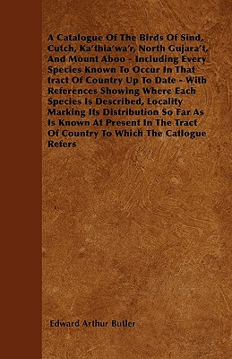 A Catalogue of the Birds of Sind, Cutch, Ka'thia'wa'r, North Gujara't, and Mount Aboo - Including Every Species Known to Occur in That Tract of Countr