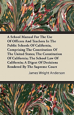 A School Manual For The Use Of Officers And Teachers In The Public Schools Of California, Comprising The Constitution Of The United States; The Consti