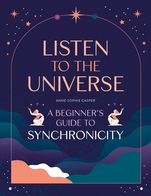 Listen to the Universe: A Beginner's Guide to Synchronicity