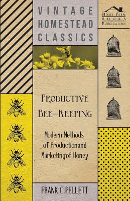 Productive Bee-Keeping - Modern Methods of Production and Marketing of Honey