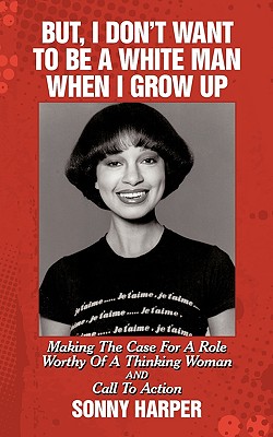 But, I Don't Want To Be A White Man When I Grow Up: Making The Case For A Role Worthy Of A Thinking Woman and Call To Action