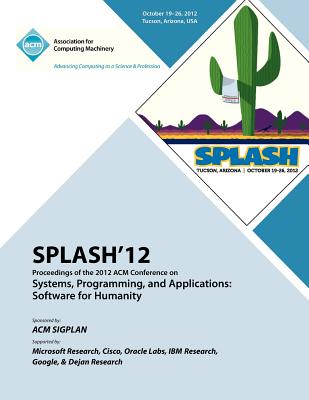 SPLASH 12 Proceedings of the 2012 ACM Conference on Systems, Programming and Applications: Software for Humanity