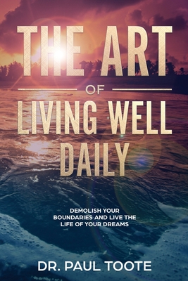 The Art of Living Well Daily: Demolish Your Boundaries & Live the Life of Your Dreams