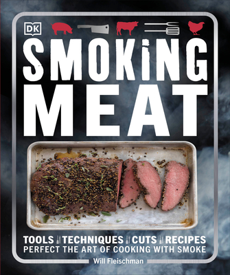 Smoking Meat: Tools - Techniques - Cuts - Recipes; Perfect the Art of Cooking with Smoke