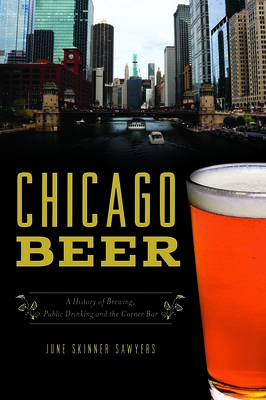 Chicago Beer: A History of Brewing, Public Drinking and the Corner Bar